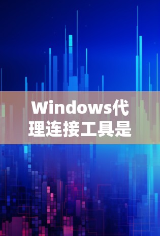 Windows代理连接工具是用于连接外部计算机或手机到本地网络(如Windows Server或Windows 1)的工具。以下是一些常见的Windows代理连接工具及其特点 Windows代理连接工具是用于连接外部计算机或手机到本地网络(如Windows Server或Windows 1)的工具。以下是一些常见的Windows代理连接工具及其特点