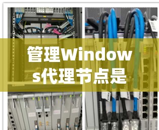 管理Windows代理节点是一个关键步骤,确保它们正常工作并安全连接到服务器。以下是一个系统化、分步骤的指南,帮助您有效管理代理节点 管理Windows代理节点是一个关键步骤,确保它们正常工作并安全连接到服务器。以下是一个系统化、分步骤的指南,帮助您有效管理代理节点