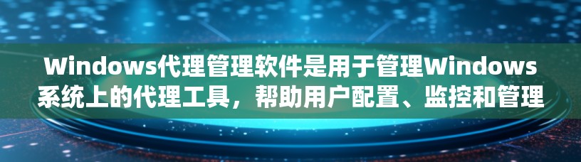 Windows代理管理软件是用于管理Windows系统上的代理工具,帮助用户配置、监控和管理代理,确保它们的正常工作和安全。以下是详细的分析和总结 Windows代理管理软件是用于管理Windows系统上的代理工具,帮助用户配置、监控和管理代理,确保它们的正常工作和安全。以下是详细的分析和总结