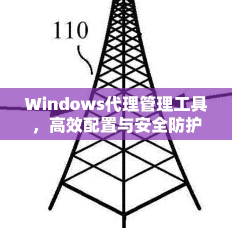 Windows代理管理工具,高效配置与安全防护 Windows代理管理工具,高效配置与安全防护