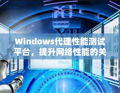 Windows代理性能测试平台，提升网络性能的关键工具
