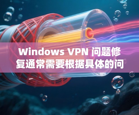 Windows VPN 问题修复通常需要根据具体的问题类型进行调整或排查。以下是一些常见的修复步骤和方法 Windows VPN 问题修复通常需要根据具体的问题类型进行调整或排查。以下是一些常见的修复步骤和方法