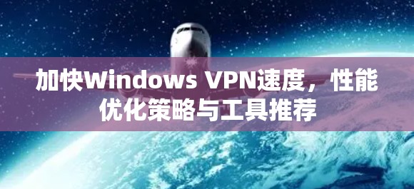加快Windows VPN速度，性能优化策略与工具推荐