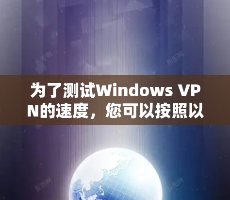 为了测试Windows VPN的速度，您可以按照以下步骤操作