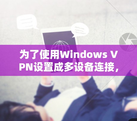 为了使用Windows VPN设置成多设备连接，按照以下步骤进行