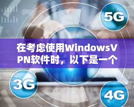 在考虑使用WindowsVPN软件时，以下是一个有条理的推荐和评估，帮助你选择最适合你的软件