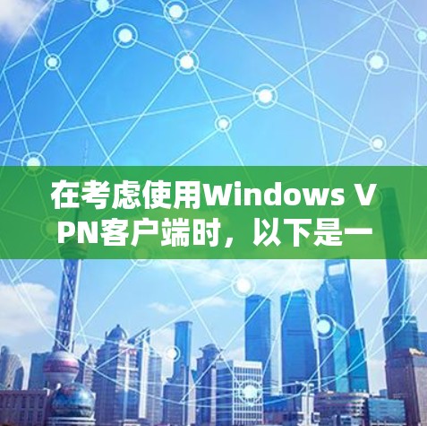 在考虑使用Windows VPN客户端时,以下是一些关键步骤和建议,帮助你选择最适合你的选项 在考虑使用Windows VPN客户端时,以下是一些关键步骤和建议,帮助你选择最适合你的选项