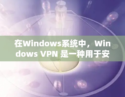 在Windows系统中,Windows VPN 是一种用于安全VPN的软件,允许用户通过网络使用安全的网络服务。以下是 Windows VPN 的教程,涵盖了从安装到使用的重要步骤 在Windows系统中,Windows VPN 是一种用于安全VPN的软件,允许用户通过网络使用安全的网络服务。以下是 Windows VPN 的教程,涵盖了从安装到使用的重要步骤