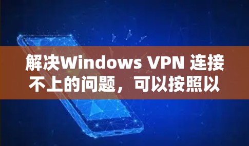 解决Windows VPN 连接不上的问题，可以按照以下步骤进行