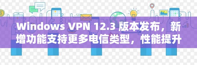 Windows VPN 12.3 版本发布,新增功能支持更多电信类型,性能提升,连接更可靠 Windows VPN 12.3 版本发布,新增功能支持更多电信类型,性能提升,连接更可靠