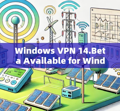 Windows VPN 14.Beta Available for Windows 11,Windows 1,and Windows 8 Windows VPN 14.Beta Available for Windows 11,Windows 1,and Windows 8
