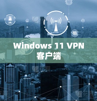Windows 11 VPN客户端 Windows 11 VPN客户端