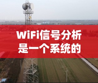 WiFi信号分析是一个系统的过程，涉及多个步骤和技巧，帮助你优化和提升信号质量。以下是一个结构化的分析指南