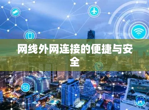 网线外网连接的便捷与安全 网线外网连接的便捷与安全