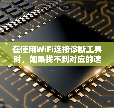 在使用WiFi连接诊断工具时,如果找不到对应的选项,通常需要按照以下步骤进行 在使用WiFi连接诊断工具时,如果找不到对应的选项,通常需要按照以下步骤进行