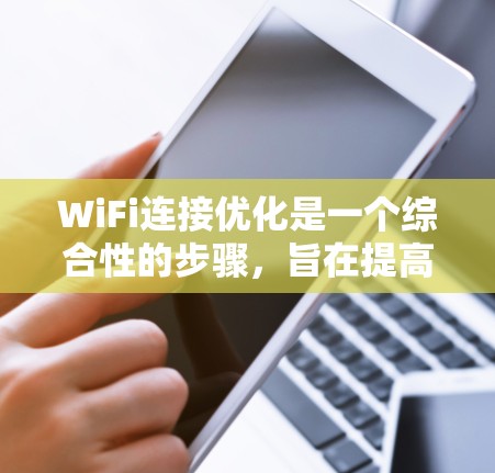WiFi连接优化是一个综合性的步骤,旨在提高网络质量、减少延迟、防止误操作以及确保设备安全。以下是一些优化WiFi连接的步骤和建议 WiFi连接优化是一个综合性的步骤,旨在提高网络质量、减少延迟、防止误操作以及确保设备安全。以下是一些优化WiFi连接的步骤和建议