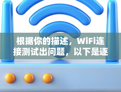 根据你的描述,WiFi连接测试出问题,以下是逐步排查和解决问题的方法 根据你的描述,WiFi连接测试出问题,以下是逐步排查和解决问题的方法