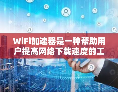 WiFi加速器是一种帮助用户提高网络下载速度的工具。它通过模拟真实网络连接,将用户下载过程中的数据传输模拟出来,用户可以根据需要选择不同类型的加速器。以下是一些关于WiFi加速器的详细介绍 WiFi加速器是一种帮助用户提高网络下载速度的工具。它通过模拟真实网络连接,将用户下载过程中的数据传输模拟出来,用户可以根据需要选择不同类型的加速器。以下是一些关于WiFi加速器的详细介绍