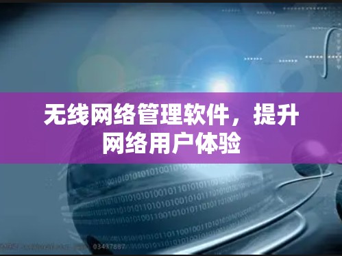 无线网络管理软件,提升网络用户体验 无线网络管理软件,提升网络用户体验