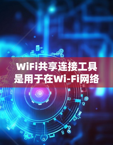 WiFi共享连接工具是用于在Wi-Fi网络中连接到其他用户或设备的设备或工具。以下是对这些工具的详细总结 WiFi共享连接工具是用于在Wi-Fi网络中连接到其他用户或设备的设备或工具。以下是对这些工具的详细总结