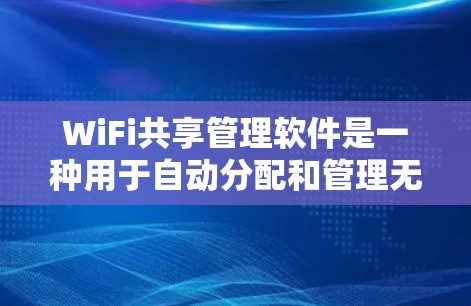 WiFi共享管理软件是一种用于自动分配和管理无线网络共享资源的工具,广泛应用于家庭、企业以及个人用户。以下是对这些软件的详细总结 WiFi共享管理软件是一种用于自动分配和管理无线网络共享资源的工具,广泛应用于家庭、企业以及个人用户。以下是对这些软件的详细总结