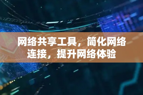 网络共享工具，简化网络连接，提升网络体验