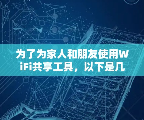 为了为家人和朋友使用WiFi共享工具,以下是几种简单易用且功能全面的建议,适合预算有限或希望全面享受上网体验 为了为家人和朋友使用WiFi共享工具,以下是几种简单易用且功能全面的建议,适合预算有限或希望全面享受上网体验