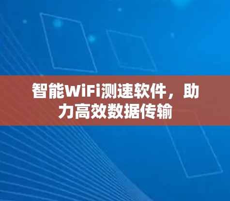 智能WiFi测速软件,助力高效数据传输 智能WiFi测速软件,助力高效数据传输