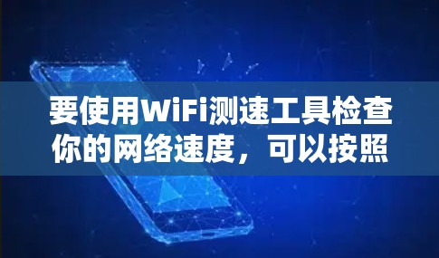 要使用WiFi测速工具检查你的网络速度,可以按照以下步骤进行 要使用WiFi测速工具检查你的网络速度,可以按照以下步骤进行