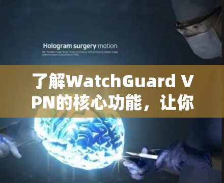 了解WatchGuard VPN的核心功能，让你轻松连接世界