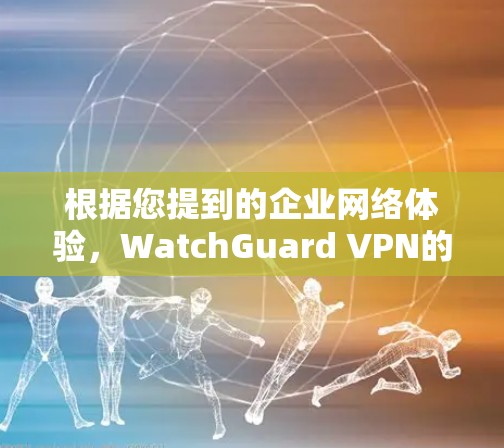 根据您提到的企业网络体验,WatchGuard VPN的性能和体验在企业用户中是备受关注的。以下是对WatchGuard VPN的评测和分析 根据您提到的企业网络体验,WatchGuard VPN的性能和体验在企业用户中是备受关注的。以下是对WatchGuard VPN的评测和分析