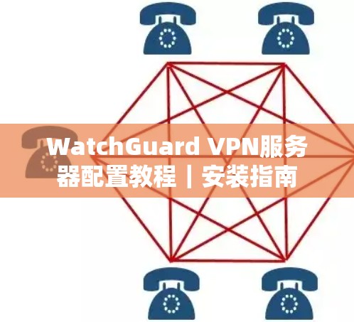 WatchGuard VPN服务器配置教程|安装指南 WatchGuard VPN服务器配置教程|安装指南