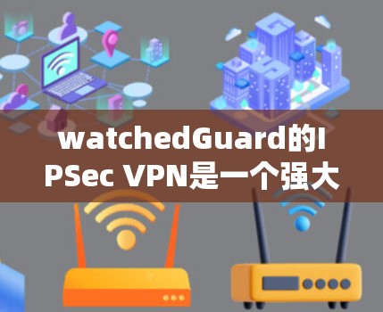 watchedGuard的IPSec VPN是一个强大的企业级VPN解决方案,适合企业内部和外部的网络访问。以下是对 watchedGuardIPSec VPN 的详细介绍 watchedGuard的IPSec VPN是一个强大的企业级VPN解决方案,适合企业内部和外部的网络访问。以下是对 watchedGuardIPSec VPN 的详细介绍