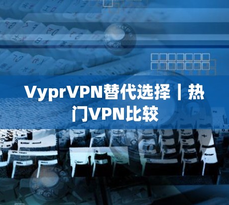 VyprVPN替代选择｜热门VPN比较
