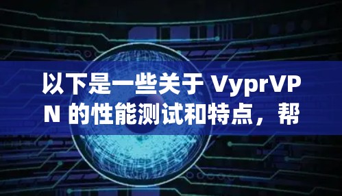 以下是一些关于 VyprVPN 的性能测试和特点,帮助你更好地理解其表现 以下是一些关于 VyprVPN 的性能测试和特点,帮助你更好地理解其表现