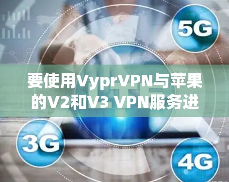 要使用VyprVPN与苹果的V2和V3 VPN服务进行安全的交互，可以按照以下步骤进行