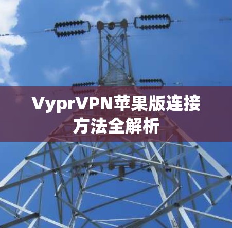VyprVPN苹果版连接方法全解析 VyprVPN苹果版连接方法全解析