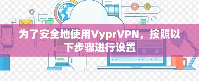 为了安全地使用VyprVPN,按照以下步骤进行设置 为了安全地使用VyprVPN,按照以下步骤进行设置