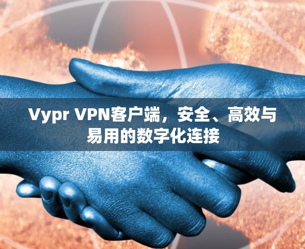 Vypr VPN客户端,安全、高效与易用的数字化连接 Vypr VPN客户端,安全、高效与易用的数字化连接