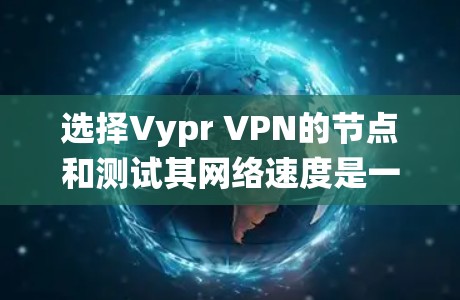 选择Vypr VPN的节点和测试其网络速度是一个系统而细致的过程,以下是详细的步骤指南 选择Vypr VPN的节点和测试其网络速度是一个系统而细致的过程,以下是详细的步骤指南