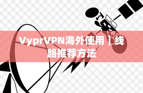VyprVPN海外使用|线路推荐方法 VyprVPN海外使用|线路推荐方法
