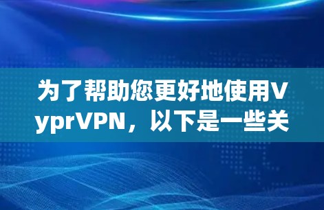 为了帮助您更好地使用VyprVPN，以下是一些关键点和建议