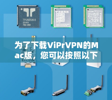 为了下载ViPrVPN的Mac版，您可以按照以下步骤操作