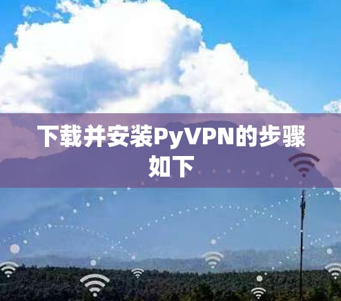 下载并安装PyVPN的步骤如下 下载并安装PyVPN的步骤如下