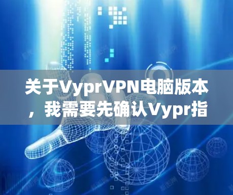 关于VyprVPN电脑版本,我需要先确认Vypr指的是哪个公司。在中文环境中,Pr可以是Pro或Prism等短语,但在VPN领域,Vypr可能是一个特定的公司或品牌 关于VyprVPN电脑版本,我需要先确认Vypr指的是哪个公司。在中文环境中,Pr可以是Pro或Prism等短语,但在VPN领域,Vypr可能是一个特定的公司或品牌