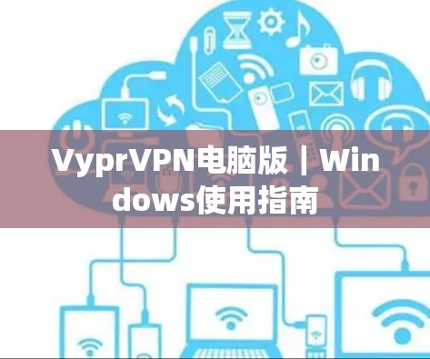 VyprVPN电脑版|Windows使用指南 VyprVPN电脑版|Windows使用指南