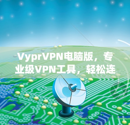 VyprVPN电脑版,专业级VPN工具,轻松连接 anywhere VyprVPN电脑版,专业级VPN工具,轻松连接 anywhere