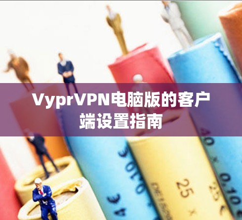 VyprVPN电脑版的客户端设置指南 VyprVPN电脑版的客户端设置指南