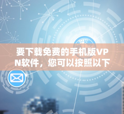 要下载免费的手机版VPN软件,您可以按照以下步骤操作 要下载免费的手机版VPN软件,您可以按照以下步骤操作