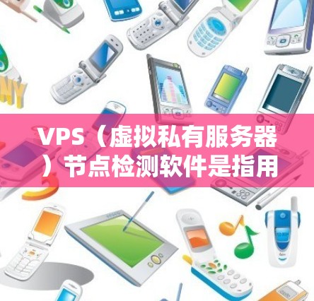 VPS(虚拟私有服务器)节点检测软件是指用于监控和管理VPS节点的工具。以下是一些常用且功能强大的VPS节点检测软件 VPS(虚拟私有服务器)节点检测软件是指用于监控和管理VPS节点的工具。以下是一些常用且功能强大的VPS节点检测软件